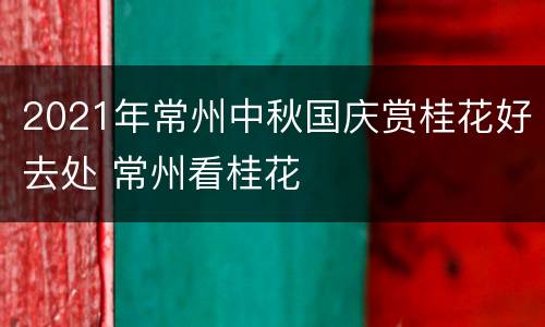 2021年常州中秋国庆赏桂花好去处 常州看桂花