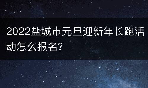2022盐城市元旦迎新年长跑活动怎么报名？
