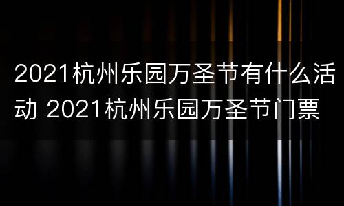 2021杭州乐园万圣节有什么活动 2021杭州乐园万圣节门票