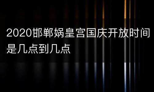 2020邯郸娲皇宫国庆开放时间是几点到几点