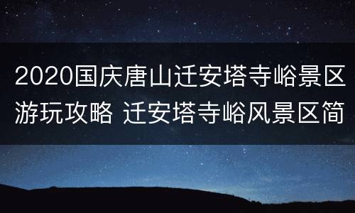 2020国庆唐山迁安塔寺峪景区游玩攻略 迁安塔寺峪风景区简介塔