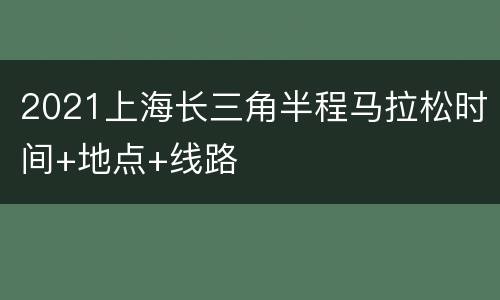 2021上海长三角半程马拉松时间+地点+线路