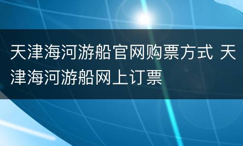 天津海河游船官网购票方式 天津海河游船网上订票