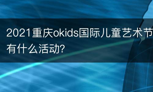 2021重庆okids国际儿童艺术节有什么活动？