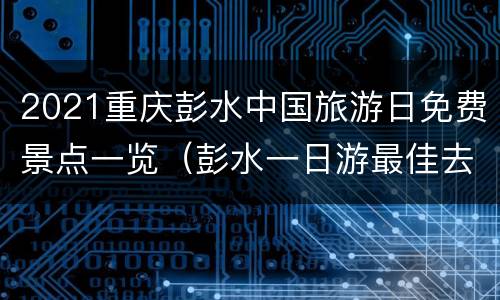 2021重庆彭水中国旅游日免费景点一览（彭水一日游最佳去处）