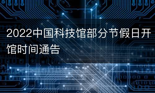 2022中国科技馆部分节假日开馆时间通告