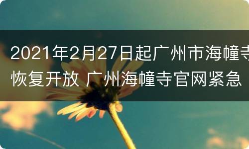 2021年2月27日起广州市海幢寺恢复开放 广州海幢寺官网紧急关闭