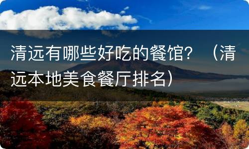 清远有哪些好吃的餐馆？（清远本地美食餐厅排名）