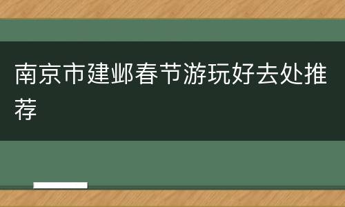 南京市建邺春节游玩好去处推荐