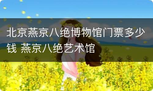 北京燕京八绝博物馆门票多少钱 燕京八绝艺术馆