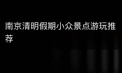 南京清明假期小众景点游玩推荐