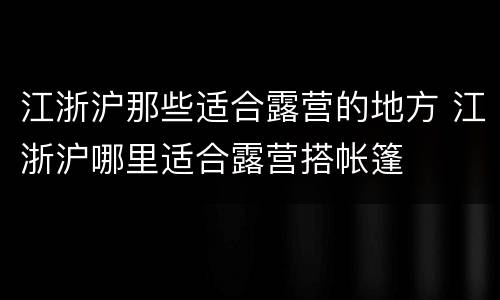 江浙沪那些适合露营的地方 江浙沪哪里适合露营搭帐篷
