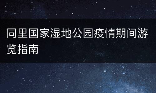 同里国家湿地公园疫情期间游览指南