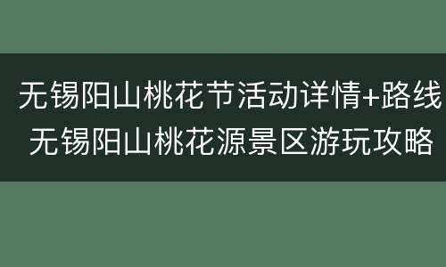 无锡阳山桃花节活动详情+路线 无锡阳山桃花源景区游玩攻略