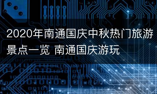 2020年南通国庆中秋热门旅游景点一览 南通国庆游玩