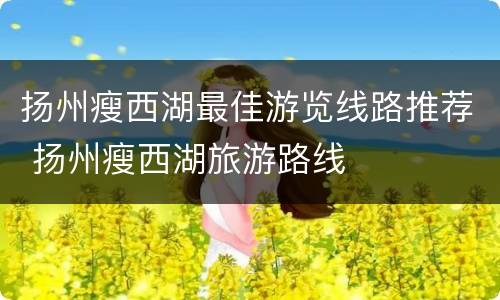 扬州瘦西湖最佳游览线路推荐 扬州瘦西湖旅游路线