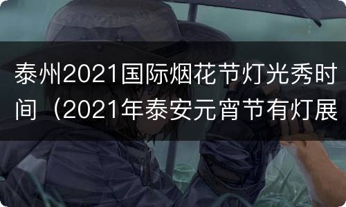 泰州2021国际烟花节灯光秀时间（2021年泰安元宵节有灯展吗）