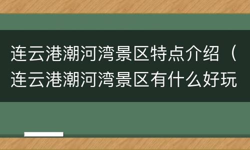 连云港潮河湾景区特点介绍（连云港潮河湾景区有什么好玩的）