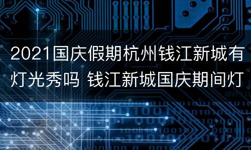 2021国庆假期杭州钱江新城有灯光秀吗 钱江新城国庆期间灯光秀时间