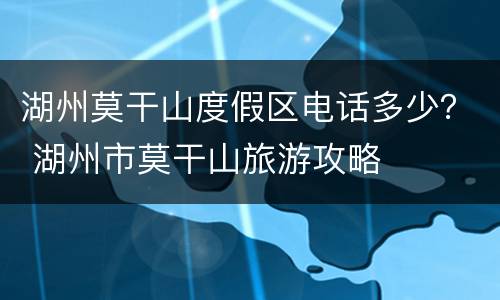 湖州莫干山度假区电话多少？ 湖州市莫干山旅游攻略