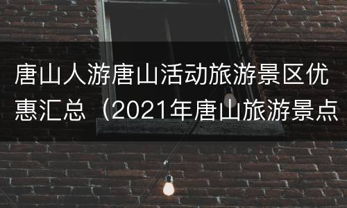 唐山人游唐山活动旅游景区优惠汇总（2021年唐山旅游景点）