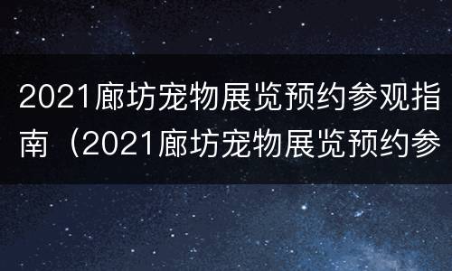 2021廊坊宠物展览预约参观指南（2021廊坊宠物展览预约参观指南最新）