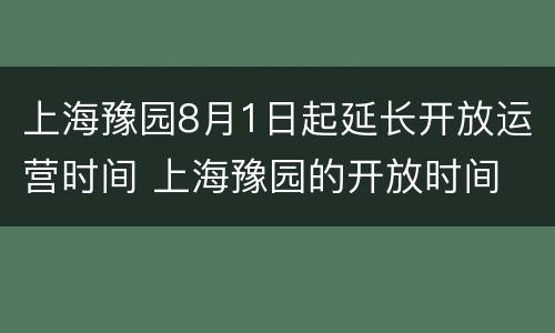 上海豫园8月1日起延长开放运营时间 上海豫园的开放时间