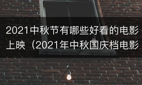 2021中秋节有哪些好看的电影上映（2021年中秋国庆档电影）