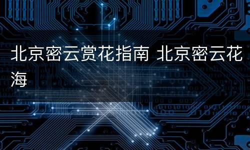 北京密云赏花指南 北京密云花海