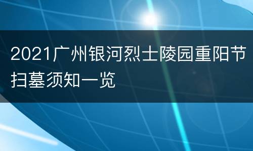 2021广州银河烈士陵园重阳节扫墓须知一览