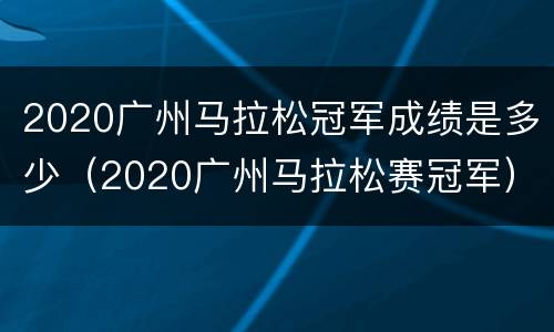 2020广州马拉松冠军成绩是多少（2020广州马拉松赛冠军）