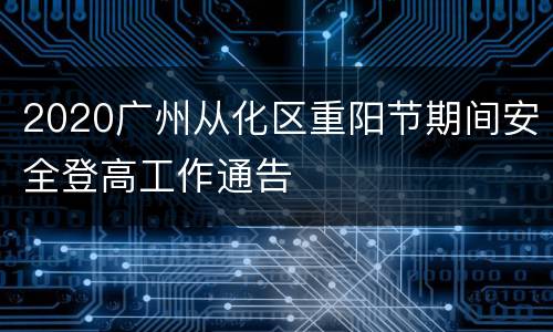 2020广州从化区重阳节期间安全登高工作通告