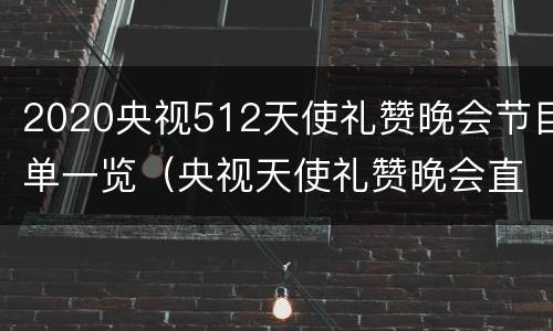 2020央视512天使礼赞晚会节目单一览（央视天使礼赞晚会直播现场）