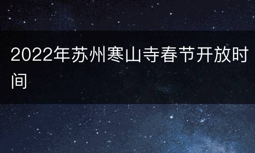 2022年苏州寒山寺春节开放时间