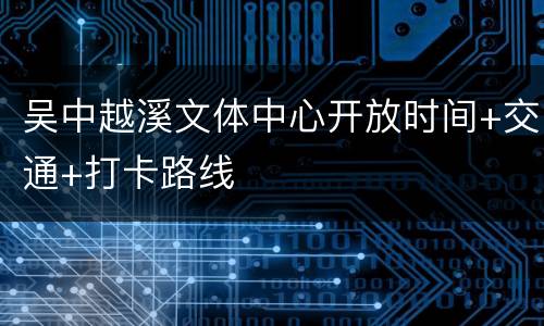 吴中越溪文体中心开放时间+交通+打卡路线