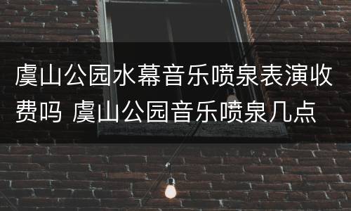 虞山公园水幕音乐喷泉表演收费吗 虞山公园音乐喷泉几点
