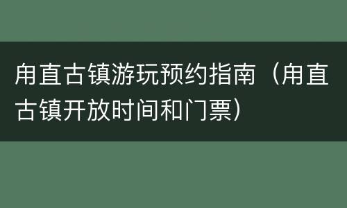 甪直古镇游玩预约指南（甪直古镇开放时间和门票）