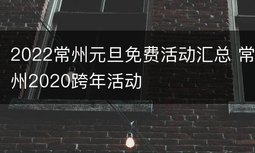 2022常州元旦免费活动汇总 常州2020跨年活动