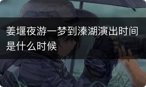 姜堰夜游一梦到溱湖演出时间是什么时候