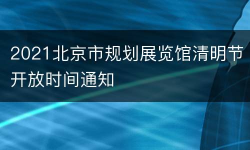 2021北京市规划展览馆清明节开放时间通知