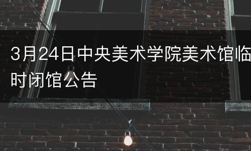 3月24日中央美术学院美术馆临时闭馆公告