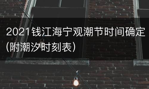 2021钱江海宁观潮节时间确定(附潮汐时刻表)