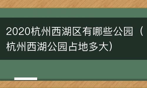2020杭州西湖区有哪些公园（杭州西湖公园占地多大）