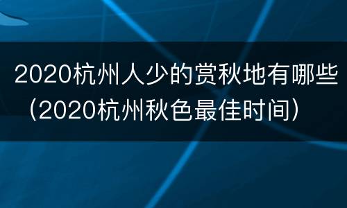 2020杭州人少的赏秋地有哪些（2020杭州秋色最佳时间）