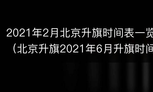 2021年2月北京升旗时间表一览（北京升旗2021年6月升旗时间）