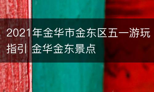 2021年金华市金东区五一游玩指引 金华金东景点