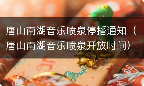 唐山南湖音乐喷泉停播通知（唐山南湖音乐喷泉开放时间）