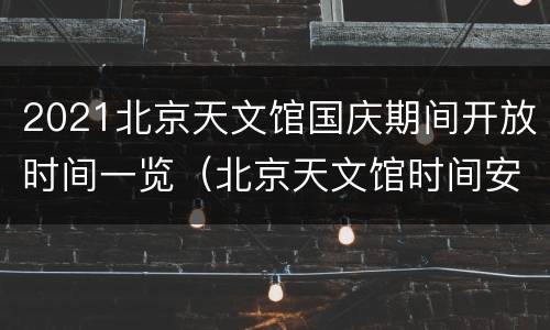 2021北京天文馆国庆期间开放时间一览（北京天文馆时间安排）