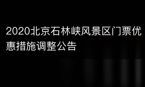 2020北京石林峡风景区门票优惠措施调整公告