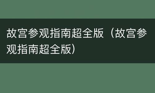 故宫参观指南超全版（故宫参观指南超全版）